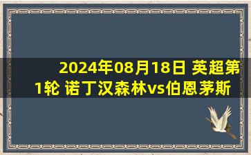 2024年08月18日 英超第1轮 诺丁汉森林vs伯恩茅斯 全场录像